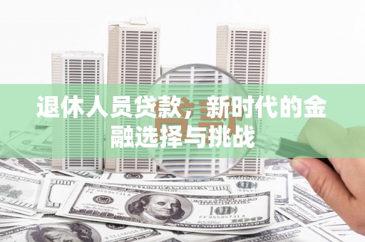 分宜退休人员贷款，新时代的金融选择与挑战