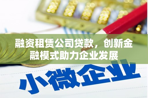 分宜融资租赁公司贷款，创新金融模式助力企业发展