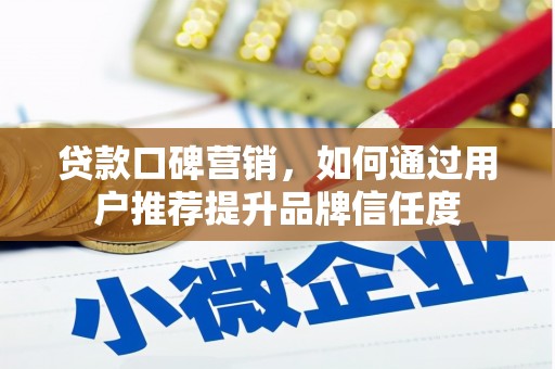 分宜贷款口碑营销，如何通过用户推荐提升品牌信任度