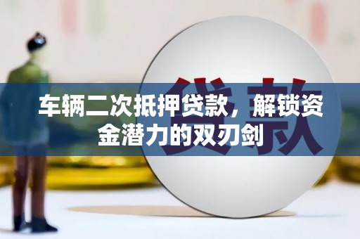 分宜车辆二次抵押贷款，解锁资金潜力的双刃剑