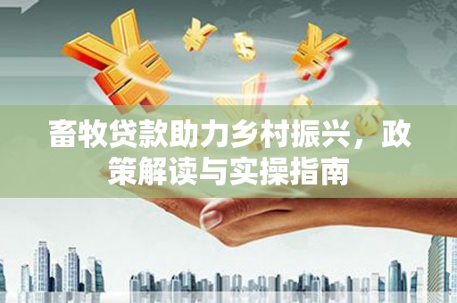 分宜畜牧贷款助力乡村振兴，政策解读与实操指南