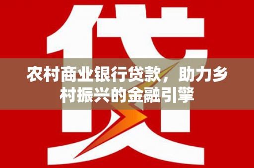 分宜农村商业银行贷款，助力乡村振兴的金融引擎