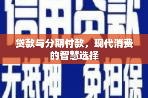 分宜贷款与分期付款，现代消费的智慧选择