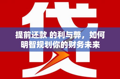 分宜提前还款 的利与弊，如何明智规划你的财务未来