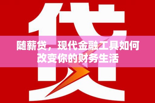 分宜随薪贷，现代金融工具如何改变你的财务生活