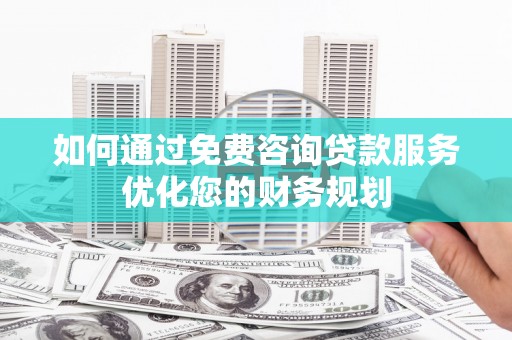 分宜如何通过免费咨询贷款服务优化您的财务规划