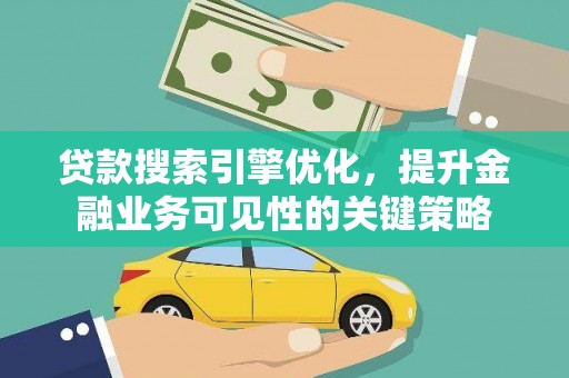分宜贷款搜索引擎优化，提升金融业务可见性的关键策略