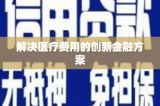分宜解决医疗费用的创新金融方案