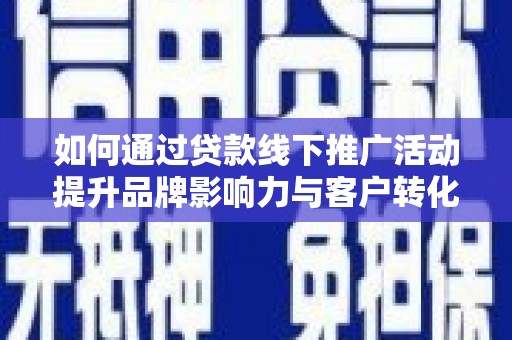 分宜如何通过贷款线下推广活动提升品牌影响力与客户转化率