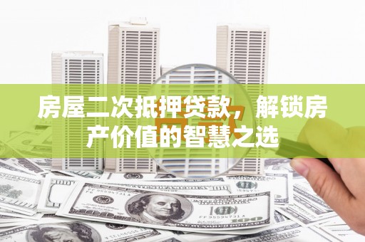 分宜房屋二次抵押贷款，解锁房产价值的智慧之选