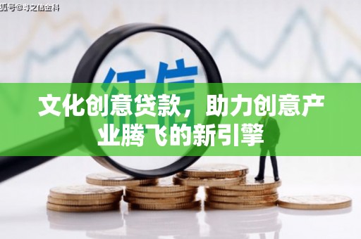 分宜文化创意贷款，助力创意产业腾飞的新引擎