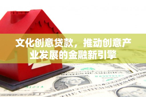 分宜文化创意贷款，推动创意产业发展的金融新引擎