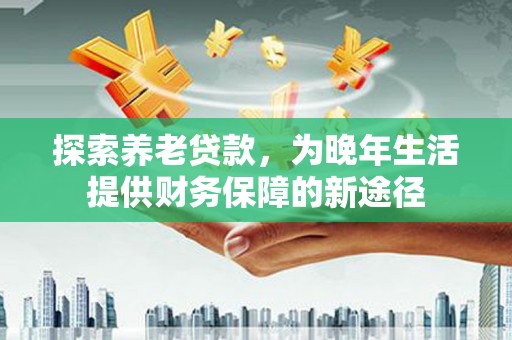 分宜探索养老贷款，为晚年生活提供财务保障的新途径