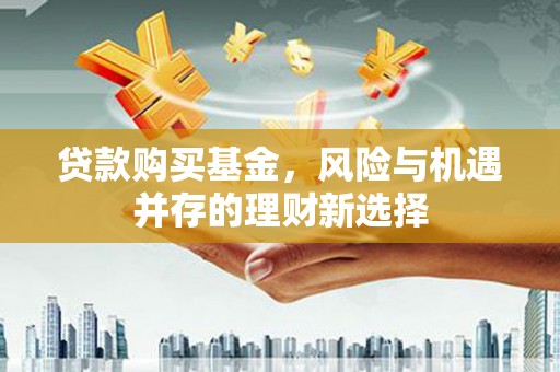 分宜贷款购买基金，风险与机遇并存的理财新选择
