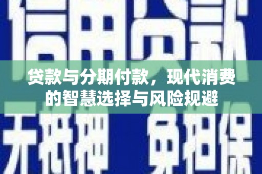 分宜贷款与分期付款，现代消费的智慧选择与风险规避