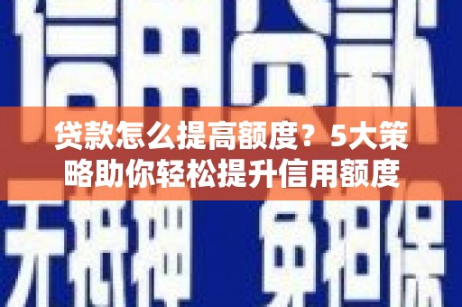 分宜贷款怎么提高额度？5大策略助你轻松提升信用额度