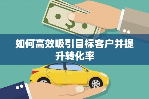 分宜如何高效吸引目标客户并提升转化率