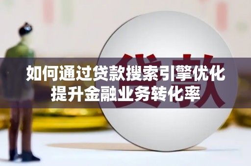 分宜如何通过贷款搜索引擎优化提升金融业务转化率