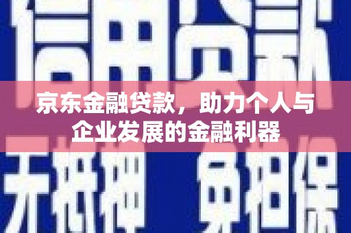 分宜京东金融贷款，助力个人与企业发展的金融利器