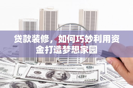 分宜贷款装修，如何巧妙利用资金打造梦想家园