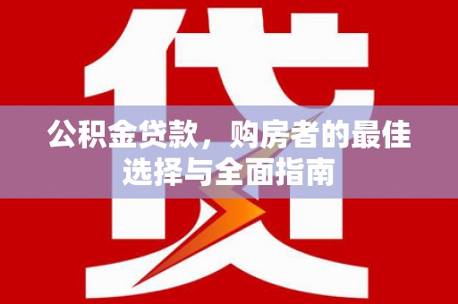 分宜公积金贷款，购房者的最佳选择与全面指南