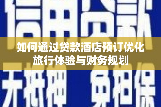 分宜如何通过贷款酒店预订优化旅行体验与财务规划
