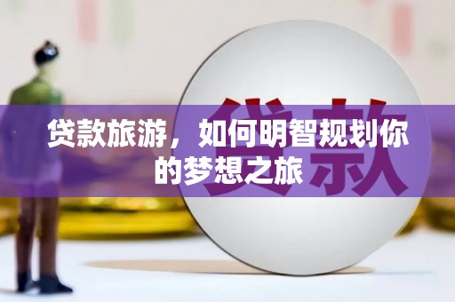 分宜贷款旅游，如何明智规划你的梦想之旅