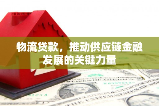 分宜物流贷款，推动供应链金融发展的关键力量