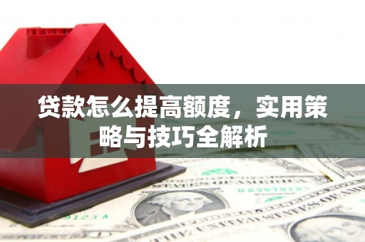 分宜贷款怎么提高额度，实用策略与技巧全解析