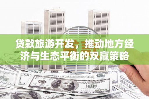 分宜贷款旅游开发，推动地方经济与生态平衡的双赢策略