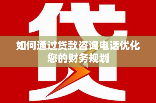 分宜如何通过贷款咨询电话优化您的财务规划