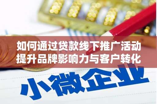 分宜如何通过贷款线下推广活动提升品牌影响力与客户转化率
