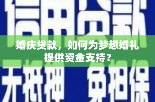 分宜婚庆贷款，如何为梦想婚礼提供资金支持？