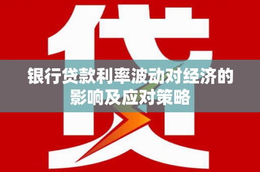分宜银行贷款利率波动对经济的影响及应对策略