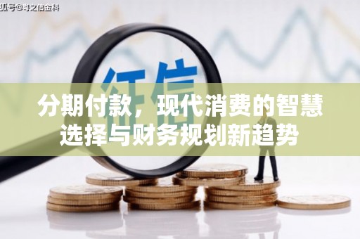 分宜分期付款，现代消费的智慧选择与财务规划新趋势