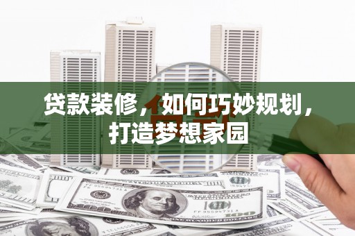 分宜贷款装修，如何巧妙规划，打造梦想家园