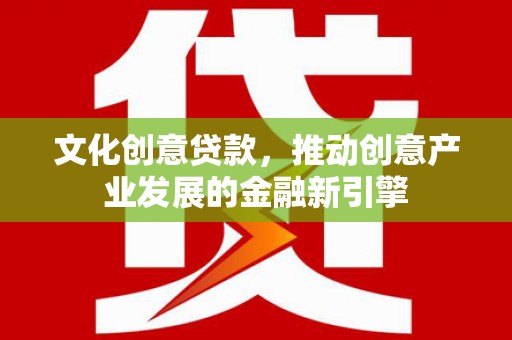 分宜文化创意贷款，推动创意产业发展的金融新引擎