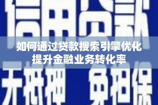 分宜如何通过贷款搜索引擎优化提升金融业务转化率
