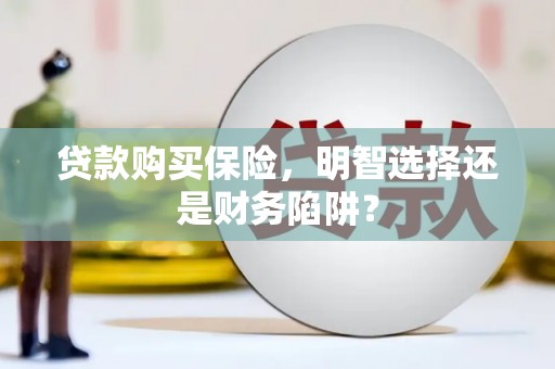 分宜贷款购买保险，明智选择还是财务陷阱？