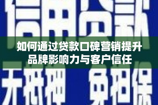 分宜如何通过贷款口碑营销提升品牌影响力与客户信任