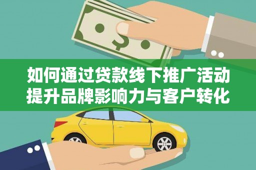 分宜如何通过贷款线下推广活动提升品牌影响力与客户转化率
