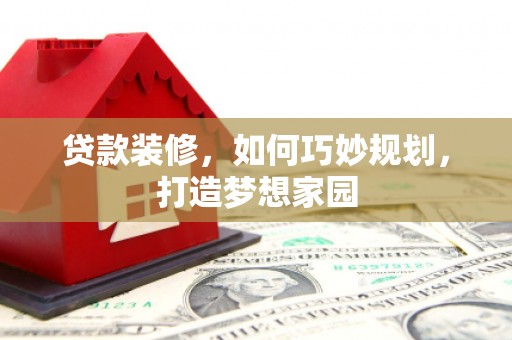 分宜贷款装修，如何巧妙规划，打造梦想家园