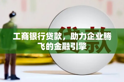 分宜工商银行贷款，助力企业腾飞的金融引擎