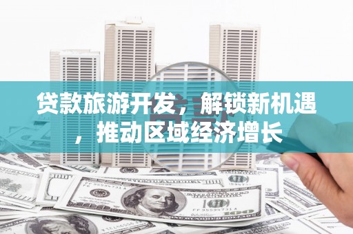 分宜贷款旅游开发，解锁新机遇，推动区域经济增长