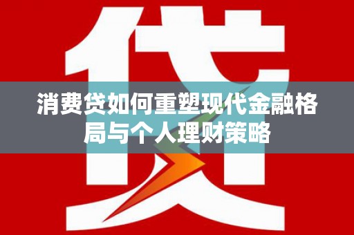 分宜消费贷如何重塑现代金融格局与个人理财策略