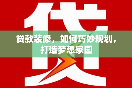 分宜贷款装修，如何巧妙规划，打造梦想家园