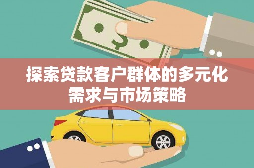 分宜探索贷款客户群体的多元化需求与市场策略