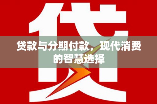 分宜贷款与分期付款，现代消费的智慧选择