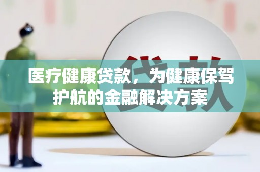 分宜医疗健康贷款，为健康保驾护航的金融解决方案