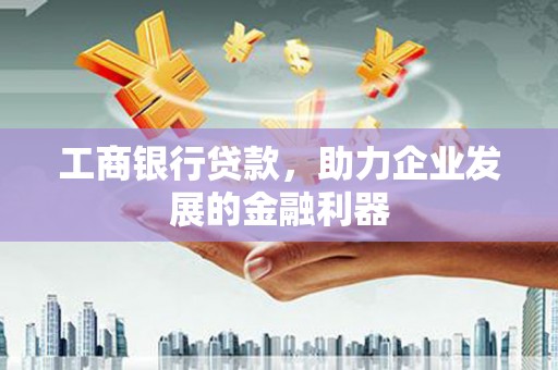 分宜工商银行贷款，助力企业发展的金融利器